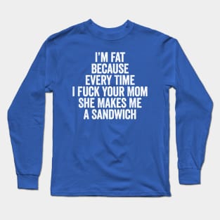 I’m Fat Because Every Time I Fuck Your Mom She Makes Me A Sandwich White Long Sleeve T-Shirt